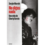 No Digas Nada, Una Vida De Charly Garcia (Sergio Marchi)
